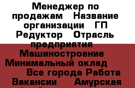 Менеджер по продажам › Название организации ­ ГП Редуктор › Отрасль предприятия ­ Машиностроение › Минимальный оклад ­ 24 000 - Все города Работа » Вакансии   . Амурская обл.,Архаринский р-н